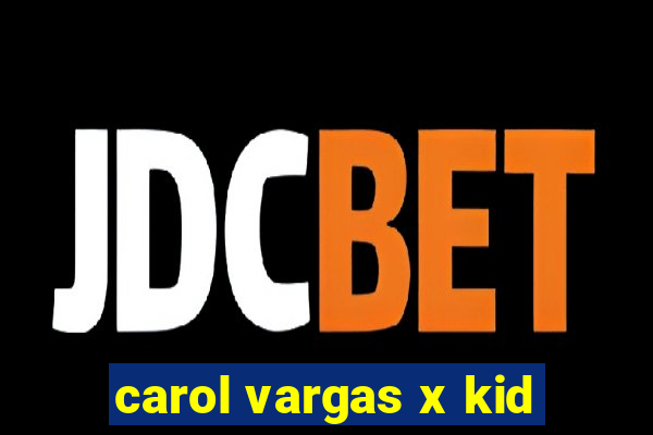 carol vargas x kid